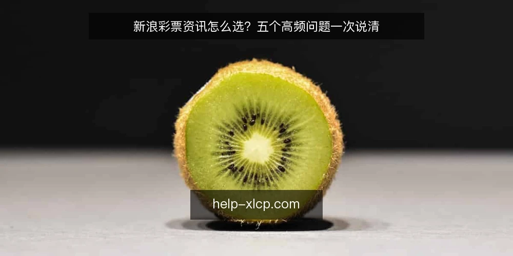 新浪彩票资讯怎么选?五个高频问题一次说清 — 新浪彩票资讯到底包含什么? 配图