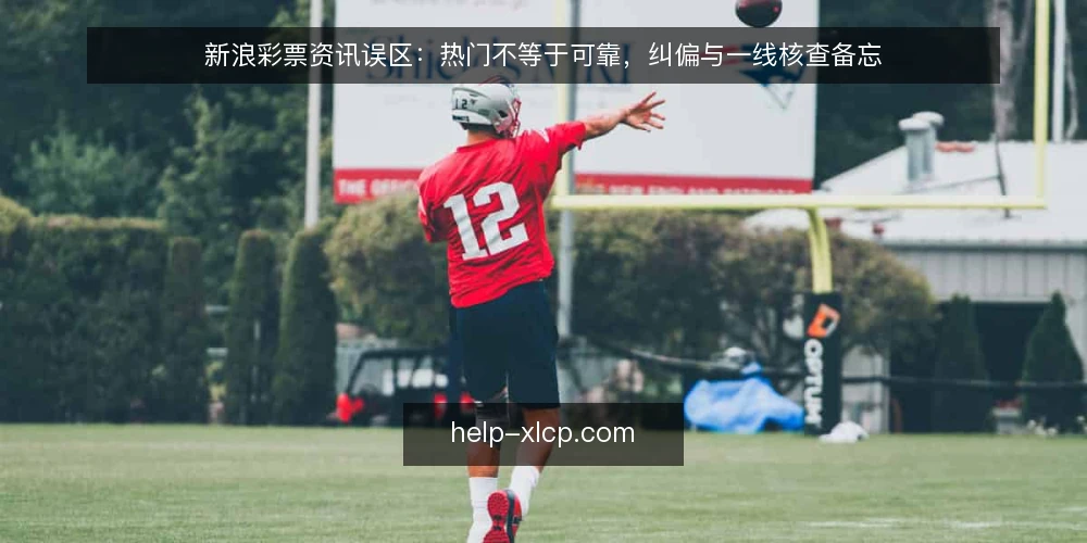 新浪彩票资讯误区:热门不等于可靠,纠偏与一线核查备忘 — 信号观察:哪些迹象说明资讯可能不靠谱 配图