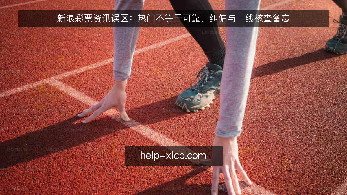 新浪彩票资讯误区：热门不等于可靠，纠偏与一线核查备忘