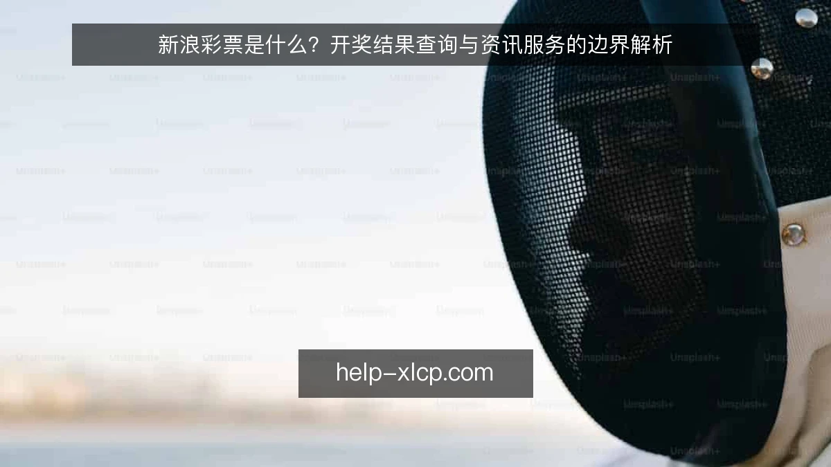 新浪彩票是什么？开奖结果查询与资讯服务的边界解析