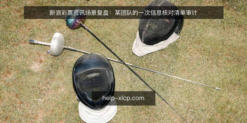 新浪彩票资讯场景复盘：某团队的一次信息核对清单审计 — 为什么现在要做一次资讯核对审计 配图