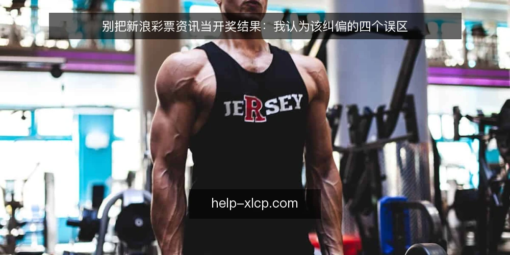 别把新浪彩票资讯当开奖结果：我认为该纠偏的四个误区 — 先厘清：资讯与开奖结果并不是一回事 配图