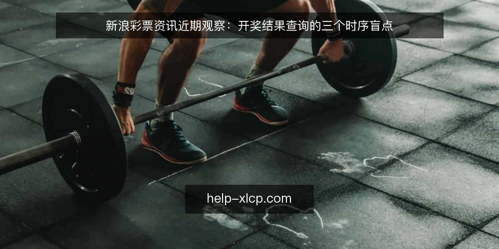 新浪彩票资讯近期观察：开奖结果查询的三个时序盲点 — 近期开奖结果查询的时序错位 配图
