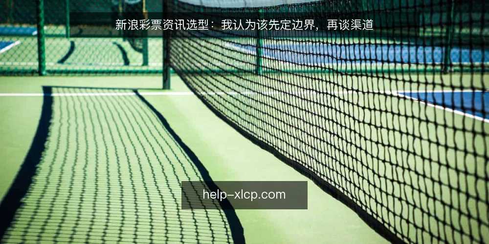 新浪彩票资讯选型:我认为该先定边界,再谈渠道 — 先定义你要解决的问题 配图